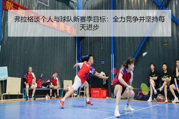 弗拉格谈个人与球队新赛季目标:全力竞争并坚持每天进步